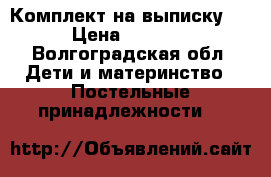 Комплект на выписку   › Цена ­ 1 100 - Волгоградская обл. Дети и материнство » Постельные принадлежности   